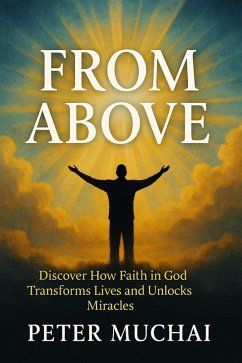 From Above: Discover How Faith in God Transforms Lives and Unlocks Miracles (eBook, ePUB) - Muchai, Peter