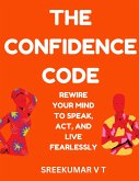 The Confidence Code Rewire Your Mind to Speak, Act, and Live Fearlessly (eBook, ePUB)