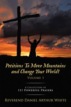 Petitions To Move Mountains and Change Your World! Volume 1 (eBook, ePUB) - White, Reverend Daniel Arthur