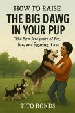 How To Raise The Big Dog In Your Pup: The first few years of fur, fun and figuring it out. (eBook, ePUB)