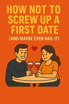 How Not To Screw Up A First Date (And Maybe Even Nail It) (eBook, ePUB) - C, Nik