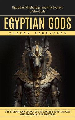 Cover Egyptian Gods: Egyptian Mythology and the Secrets of the Gods (The History and Legacy of the Ancient Egyptian God Who Maintains the Universe) (eBook, ePUB)