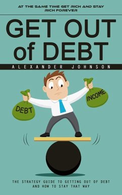 Get Out of Debt: At the Same Time Get Rich and Stay Rich Forever (The Strategy Guide to Getting Out of Debt and How to Stay That Way) (eBook, ePUB) - Johnson, Alexander
