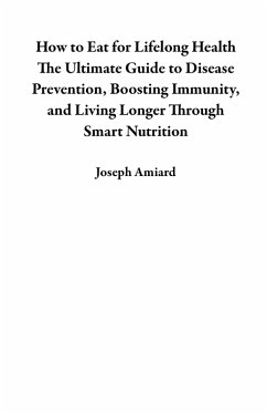 How to Eat for Lifelong Health The Ultimate Guide to Disease Prevention, Boosting Immunity, and Living Longer Through Smart Nutrition (eBook, ePUB) - Amiard, Joseph
