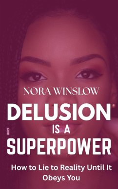 Delusion is a Superpower: How to lie to Reality Until it Obeys You (eBook, ePUB) - Winslow, Nora