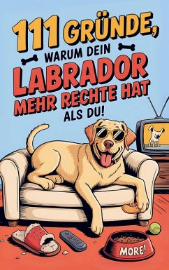 Cover 111 Gründe, warum dein Labrador mehr Rechte hat als du: Das Geschenkbuch für Labrador Besitzer & Fans   Mit Sabberlippe & Charmeoffensive