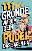 111 Gründe, warum dein Pudel das Sagen hat: Das witzigste Geschenkbuch für Pudelfsans Die frechsten Marotten & dreistesten Anzeichen 111 Gründe, warum dein Pudel das Sagen hat: Das witzigste Geschenkbuch für Pudelfsans Die frechsten Marotten & dreistesten Anzeichen