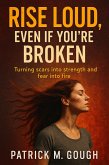 Rise Loud, Even If You're Broken; Turning Scars into Strength and Fear into Fire (eBook, ePUB) Rise Loud, Even If You're Broken; Turning Scars into Strength and Fear into Fire (eBook, ePUB)