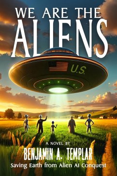 We Are The Aliens: Saving Earth from Alien AI Conquest (eBook, ePUB) - Templar, Benjamin A.