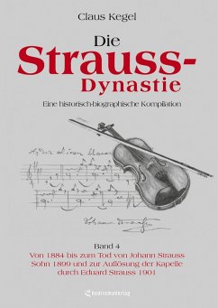 Die Strauss-Dynastie: Eine historisch-biographische Kompilation. Band 4: Von 1884 bis zum Tod von Johann Strauss Sohn 1899 und zur Auflösung der Kapelle durch Eduard Strauss 1901 - Kegel, Claus
