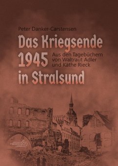 Das Kriegsende 1945 in Stralsund - Adler, Waltraud; Danker-Carstensen, Peter; Rieck, Käthe