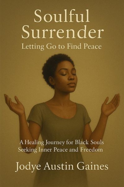 Soulful Surrender: Letting Go to Find Peace a Healing Journey for Black Souls Seeking Inner Peace and Freedom (eBook, ePUB) Soulful Surrender: Letting Go to Find Peace a Healing Journey for Black Souls Seeking Inner Peace and Freedom (eBook, ePUB)