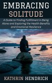 Embracing Solitude: A Guide to Finding Fulfillment in Being Alone and Exploring the Health Benefits and Emotional Resilience (eBook, ePUB) Embracing Solitude: A Guide to Finding Fulfillment in Being Alone and Exploring the Health Benefits and Emotional Resilience (eBook, ePUB)