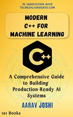 Modern C++ for Machine Learning: A Comprehensive Guide to Building Production-Ready AI Systems (eBook, ePUB) - Joshi, Aarav