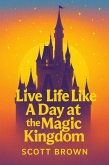 Live Life Like a Day at the Magic Kingdom (eBook, ePUB) Live Life Like a Day at the Magic Kingdom (eBook, ePUB)