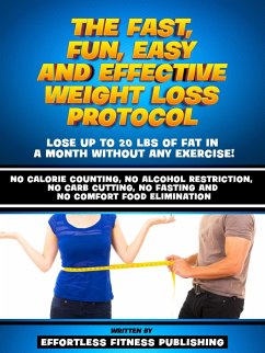 Cover The Fast, Fun, Easy And Effective Weight Loss Protocol - Lose Up To 20 Lbs Of Fat In A Month Without Any Exercise! (eBook, ePUB)