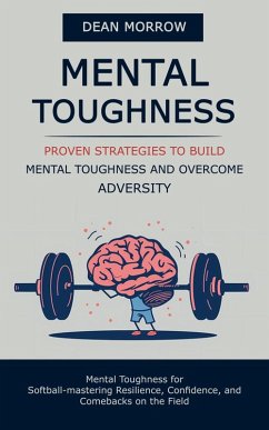 Cover Mental Toughness: Proven Strategies to Build Mental Toughness and Overcome Adversity (Mental Toughness for Softball-mastering Resilience, Confidence, and Comebacks on the Field) (eBook, ePUB)