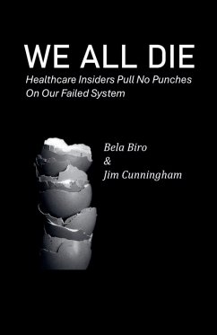 We All Die - Healthcare Insiders Pull no Punches on Our Failed System - Biro, Bela; Cunningham, Jim