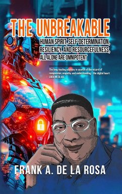 THE UNBREAKABLE HUMAN SPIRIT, SELF-DETERMINATION, RESILIENCY, AND RESOURCEFULNESS, ALL ALONE ARE OMNIPOTENT - De La Rosa, Frank A.