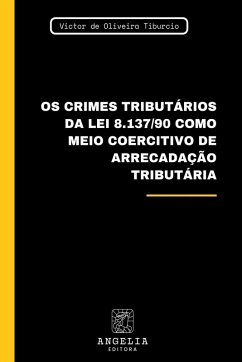 Os Crimes Tributários Da Lei 8.137/90 Como Meio Coercitivo - de Oliveira Tiburcio, Victor