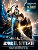 Armor Up, Buttercup! A Field Training Manual for Using the Armor of God Armor Up, Buttercup! A Field Training Manual for Using the Armor of God