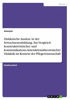 Didaktische Ansätze in der Erwachsenenbildung. Ein Vergleich konstruktivistischer und kommunikations-/interaktionstheoretischer Didaktik im Kontext der Pflegewissenschaft