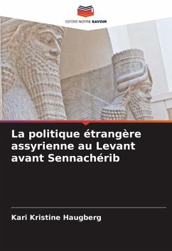 La politique étrangère assyrienne au Levant avant Sennachérib - Haugberg, Kari Kristine La politique étrangère assyrienne au Levant avant Sennachérib - Haugberg, Kari Kristine