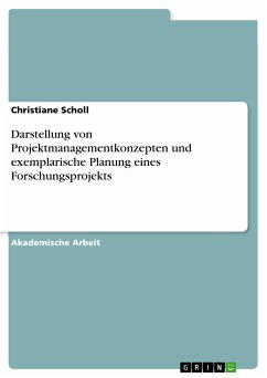 Darstellung von Projektmanagementkonzepten und exemplarische Planung eines Forschungsprojekts (eBook, PDF) Darstellung von Projektmanagementkonzepten und exemplarische Planung eines Forschungsprojekts (eBook, PDF)
