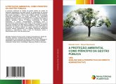 A PROTEÇÃO AMBIENTAL COMO PRINCÍPIO DA GESTÃO PÚBLICA A PROTEÇÃO AMBIENTAL COMO PRINCÍPIO DA GESTÃO PÚBLICA