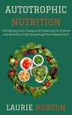 Autotrophic Nutrition: Harnessing Solar Energy and Exploring the Science and Benefits of Self-Sustaining Plant-Based Diets (eBook, ePUB)