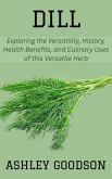 Dill: Exploring the Versatility, History, Health Benefits, and Culinary Uses of this Versatile Herb (eBook, ePUB) Dill: Exploring the Versatility, History, Health Benefits, and Culinary Uses of this Versatile Herb (eBook, ePUB)