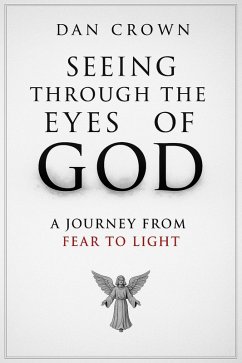 Seeing Through the Eyes of God: A Journey from Fear to Light (eBook, ePUB) - Crown, Dan