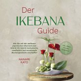 Der Ikebana Guide: Wie Sie mit der zeitlosen japanischen Blumenkunst Schritt für Schritt ästhetische, meditative und emotionale Blumengestecke erschaffen – inkl. Ideen für jede Jahreszeit (MP3-Download)
