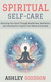 Spiritual Self-Care: Nurturing Your Spirit Through Mindfulness, Meditation, and Intentional Living for Inner Peace and Growth (eBook, ePUB) Spiritual Self-Care: Nurturing Your Spirit Through Mindfulness, Meditation, and Intentional Living for Inner Peace and Growth (eBook, ePUB)