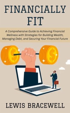 Cover Financially Fit: A Comprehensive Guide to Achieving Financial Wellness with Strategies for Building Wealth, Managing Debt, and Securing Your Financial Future (eBook, ePUB)