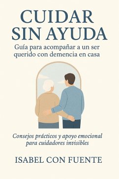 Cuidar Sin Ayuda, Guía para acompañar a un ser querido con demencia en casa. (eBook, ePUB) - Fuente, Isabel Con