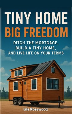 Cover Tiny Home, Big Freedom: Ditch the Mortgage, Build a Tiny Home, and Live Life on Your Terms (eBook, ePUB)