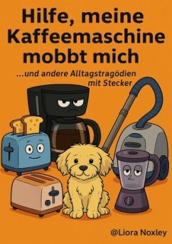 Hilfe, meine Kaffeemaschine mobbt mich - und andere Alltagstragödien mit Stecker - Noxley, Liora Hilfe, meine Kaffeemaschine mobbt mich - und andere Alltagstragödien mit Stecker - Noxley, Liora