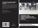 THEORIES FOR UNDERSTANDING THE LABOR MARKET IN LATIN AMERICA THEORIES FOR UNDERSTANDING THE LABOR MARKET IN LATIN AMERICA