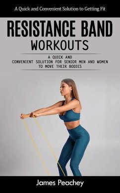 Resistance Band Workouts: A Quick and Convenient Solution to Getting Fit (A Quick and Convenient Solution for Senior Men and Women to Move Their Bodies) (eBook, ePUB) - Peachey, James
