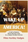 Wake Up America! A Call to Restore Moral-Spiritual Unity to a Deeply Divided America Wake Up America! A Call to Restore Moral-Spiritual Unity to a Deeply Divided America