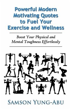 Powerful Modern Motivating Quotes to Fuel Your Exercise and Wellness - Yung-Abu, Samson Powerful Modern Motivating Quotes to Fuel Your Exercise and Wellness - Yung-Abu, Samson