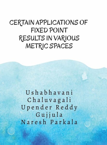 Certain Applications of Fixed Point Results in Various Metric Spaces Certain Applications of Fixed Point Results in Various Metric Spaces