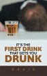 IT'S THE FIRST DRINK THAT GETS YOU DRUNK - Bild 1