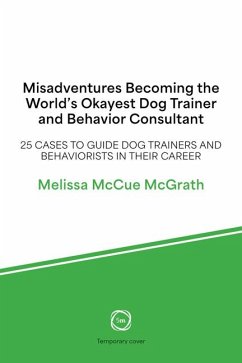 Misadventures Becoming the World's Okayest Dog Trainer and Behavior Consultant - McCue-McGrath, Melissa