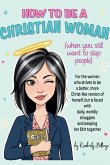 How to Be A Christian Woman (when you still want to slap people)