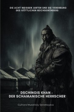Dschingis Khan - Der schamanische Herrscher - Muratkizy Sarsekeyeva, Gulnara Dschingis Khan - Der schamanische Herrscher - Muratkizy Sarsekeyeva, Gulnara