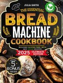 The Essential Bread Machine Cookbook for Beginners: The Ultimate Guide with Delicious, Easy & Quick Bread Making Recipes with Step-By-Step Instructions. Includes Gluten-Free, Keto and Vegan Recipes. (eBook, ePUB)