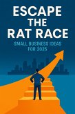 Escape the Rat Race: Small Business Ideas for 2025 (A Practical Guide to Quitting Your Job and Building Your Freedom) (eBook, ePUB)