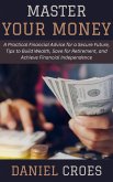 Master Your Money: A Practical Financial Advice for a Secure Future, Tips to Build Wealth, Save for Retirement, and Achieve Financial Independence (eBook, ePUB) Master Your Money: A Practical Financial Advice for a Secure Future, Tips to Build Wealth, Save for Retirement, and Achieve Financial Independence (eBook, ePUB)